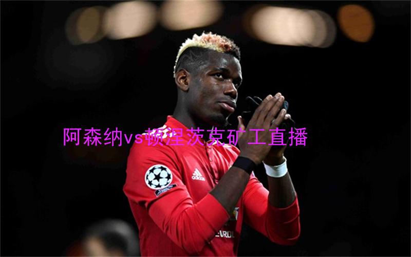 欧冠比赛阿森纳vs顿涅茨克矿工直播